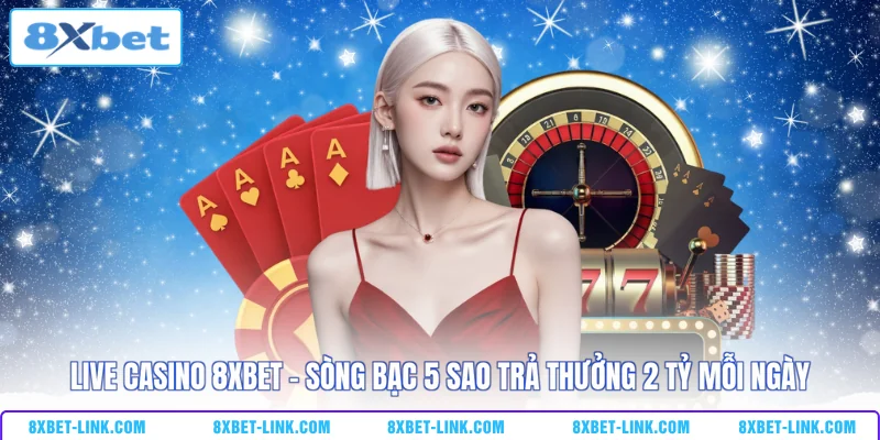Live casino 8XBET - Sòng bạc 5 sao trả thưởng 2 tỷ mỗi ngày